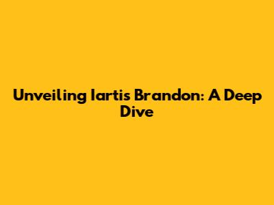 Unveiling Iartis Brandon: A Deep Dive