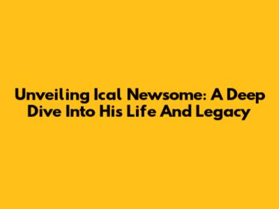 Unveiling Ical Newsome: A Deep Dive Into His Life And Legacy