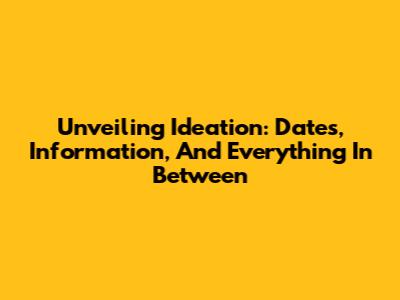 Unveiling Ideation: Dates, Information, And Everything In Between