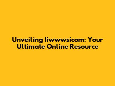 Unveiling Iiwwwsicom: Your Ultimate Online Resource
