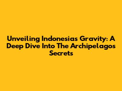 Unveiling Indonesia's Gravity: A Deep Dive Into The Archipelago's Secrets