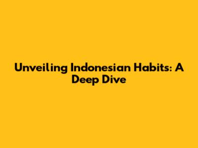 Unveiling Indonesian Habits: A Deep Dive