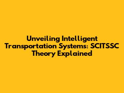 Unveiling Intelligent Transportation Systems: SCITSSC Theory Explained