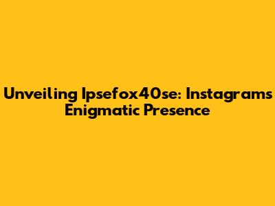 Unveiling Ipsefox40se: Instagram's Enigmatic Presence