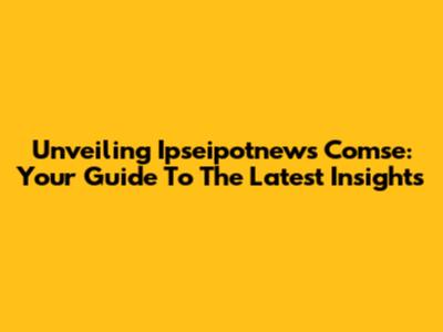 Unveiling Ipseipotnews Comse: Your Guide To The Latest Insights