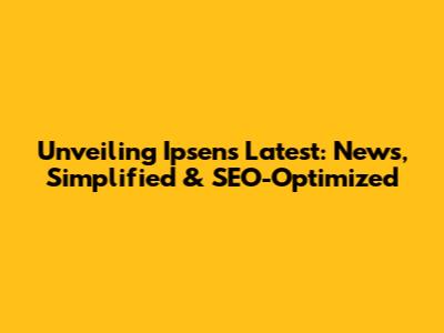 Unveiling Ipsen's Latest: News, Simplified & SEO-Optimized