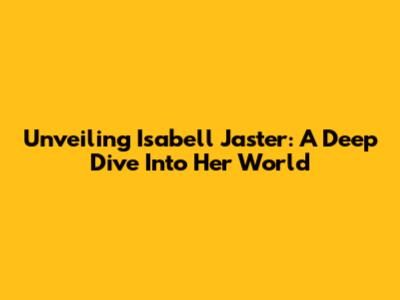 Unveiling Isabell Jaster: A Deep Dive Into Her World