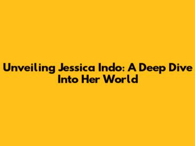 Unveiling Jessica Indo: A Deep Dive Into Her World