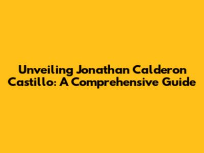 Unveiling Jonathan Calderon Castillo: A Comprehensive Guide