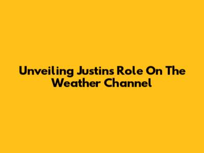 Unveiling Justin's Role On The Weather Channel