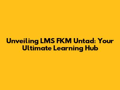 Unveiling LMS FKM Untad: Your Ultimate Learning Hub