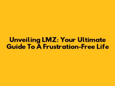 Unveiling LMZ: Your Ultimate Guide To A Frustration-Free Life