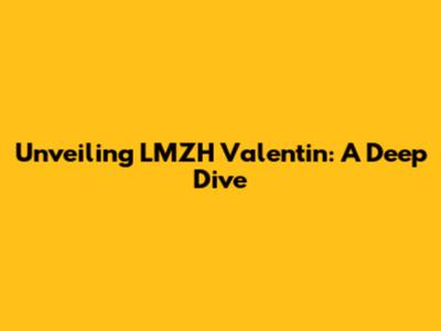 Unveiling LMZH Valentin: A Deep Dive