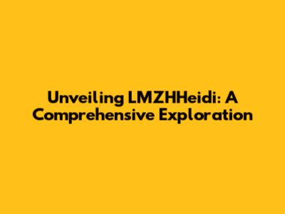 Unveiling LMZHHeidi: A Comprehensive Exploration