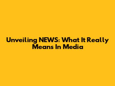 Unveiling NEWS: What It Really Means In Media