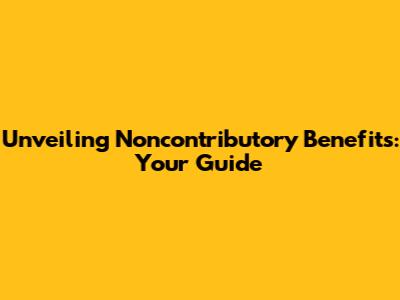 Unveiling Noncontributory Benefits: Your Guide
