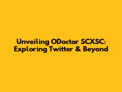 Unveiling ODoctor SCXSC: Exploring Twitter & Beyond