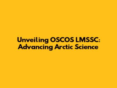 Unveiling OSCOS LMSSC: Advancing Arctic Science