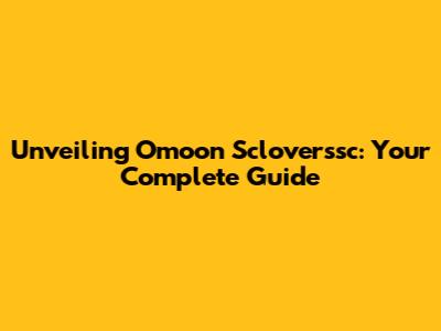 Unveiling Omoon Scloverssc: Your Complete Guide