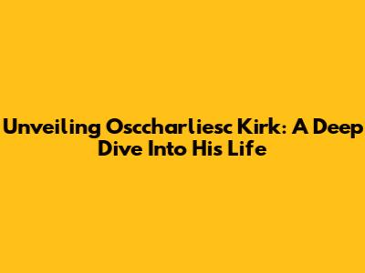 Unveiling Osccharliesc Kirk: A Deep Dive Into His Life