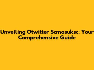 Unveiling Otwitter Scmasuksc: Your Comprehensive Guide