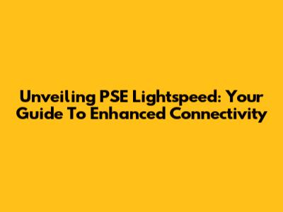 Unveiling PSE Lightspeed: Your Guide To Enhanced Connectivity
