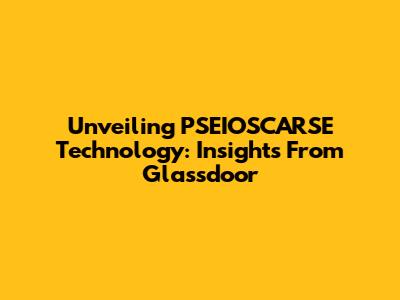Unveiling PSEIOSCARSE Technology: Insights From Glassdoor