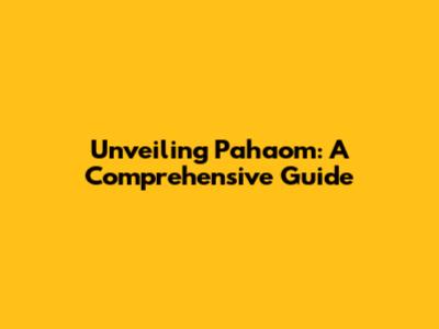 Unveiling Pahaom: A Comprehensive Guide