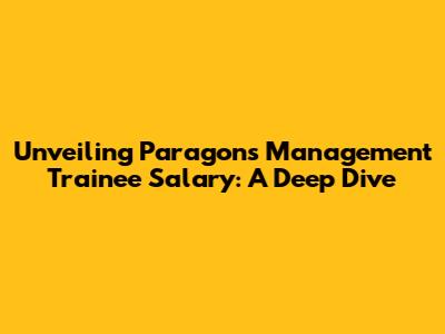 Unveiling Paragon's Management Trainee Salary: A Deep Dive