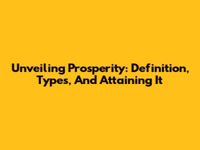 Unveiling Prosperity: Definition, Types, And Attaining It