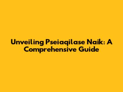Unveiling Pseiaqilase Naik: A Comprehensive Guide
