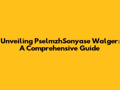 Unveiling PselmzhSonyase Walger: A Comprehensive Guide