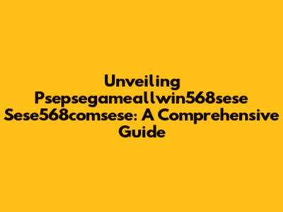 Unveiling Psepsegameallwin568sese Sese568comsese: A Comprehensive Guide