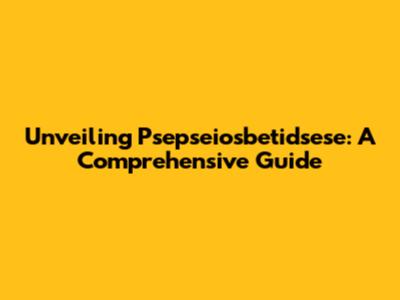 Unveiling Psepseiosbetidsese: A Comprehensive Guide