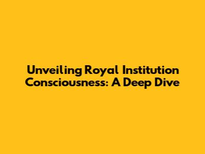 Unveiling Royal Institution Consciousness: A Deep Dive