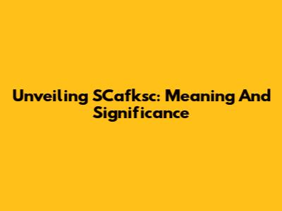 Unveiling SCafksc: Meaning And Significance