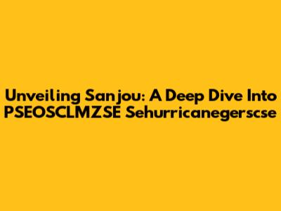 Unveiling Sanjou: A Deep Dive Into PSEOSCLMZSE Sehurricanegerscse