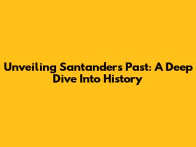 Unveiling Santander's Past: A Deep Dive Into History