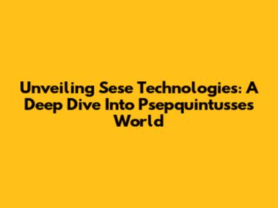 Unveiling Sese Technologies: A Deep Dive Into Psepquintusse's World