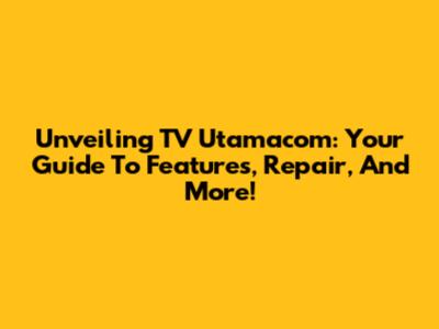 Unveiling TV Utamacom: Your Guide To Features, Repair, And More!