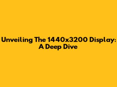 Unveiling The 1440x3200 Display: A Deep Dive