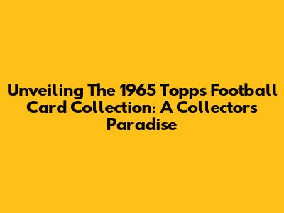 Unveiling The 1965 Topps Football Card Collection: A Collector's Paradise