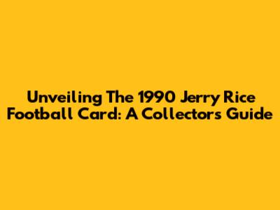 Unveiling The 1990 Jerry Rice Football Card: A Collector's Guide