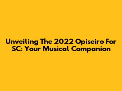 Unveiling The 2022 Opiseiro For SC: Your Musical Companion