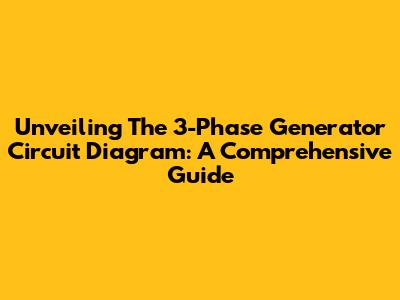 Unveiling The 3-Phase Generator Circuit Diagram: A Comprehensive Guide