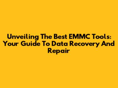 Unveiling The Best EMMC Tools: Your Guide To Data Recovery And Repair
