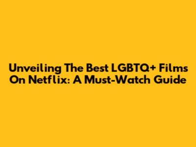 Unveiling The Best LGBTQ+ Films On Netflix: A Must-Watch Guide
