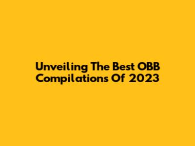 Unveiling The Best OBB Compilations Of 2023