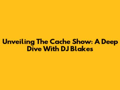 Unveiling The Cache Show: A Deep Dive With DJ Blakes