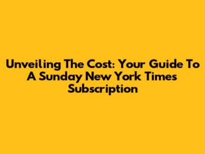 Unveiling The Cost: Your Guide To A Sunday New York Times Subscription